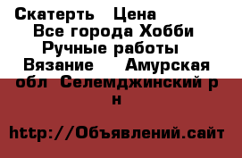 Скатерть › Цена ­ 5 200 - Все города Хобби. Ручные работы » Вязание   . Амурская обл.,Селемджинский р-н